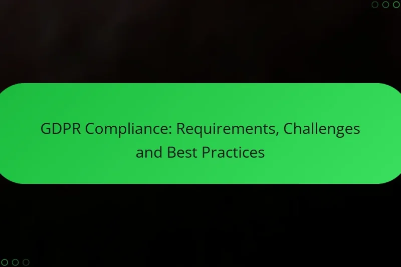 GDPR Compliance: Requirements, Challenges and Best Practices