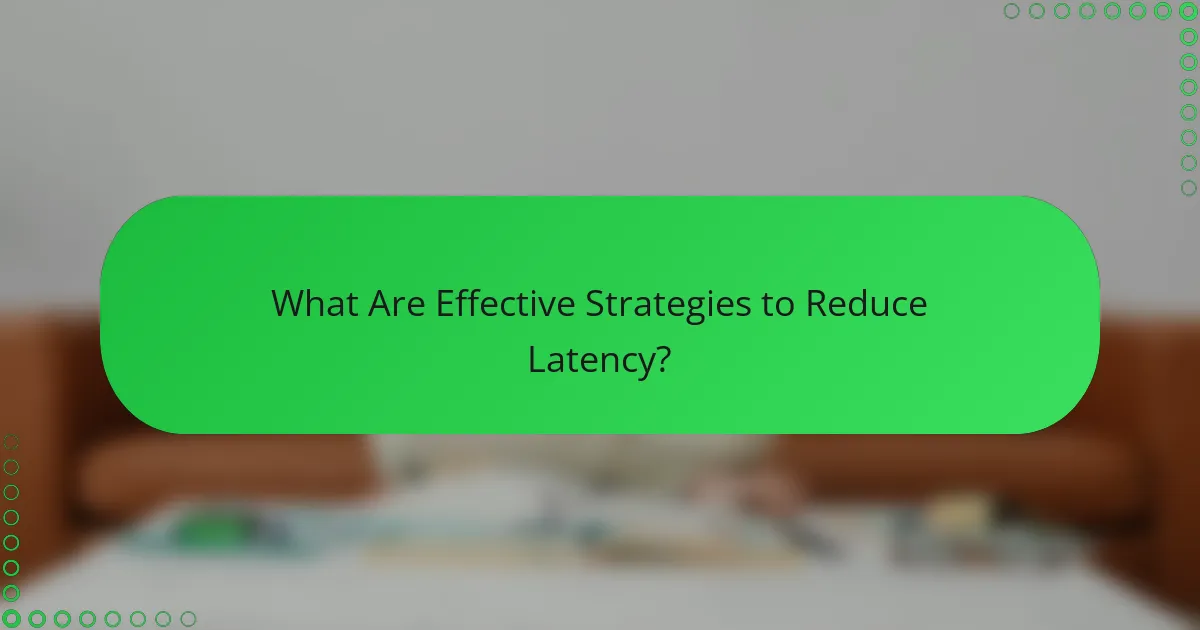 What Are Effective Strategies to Reduce Latency?