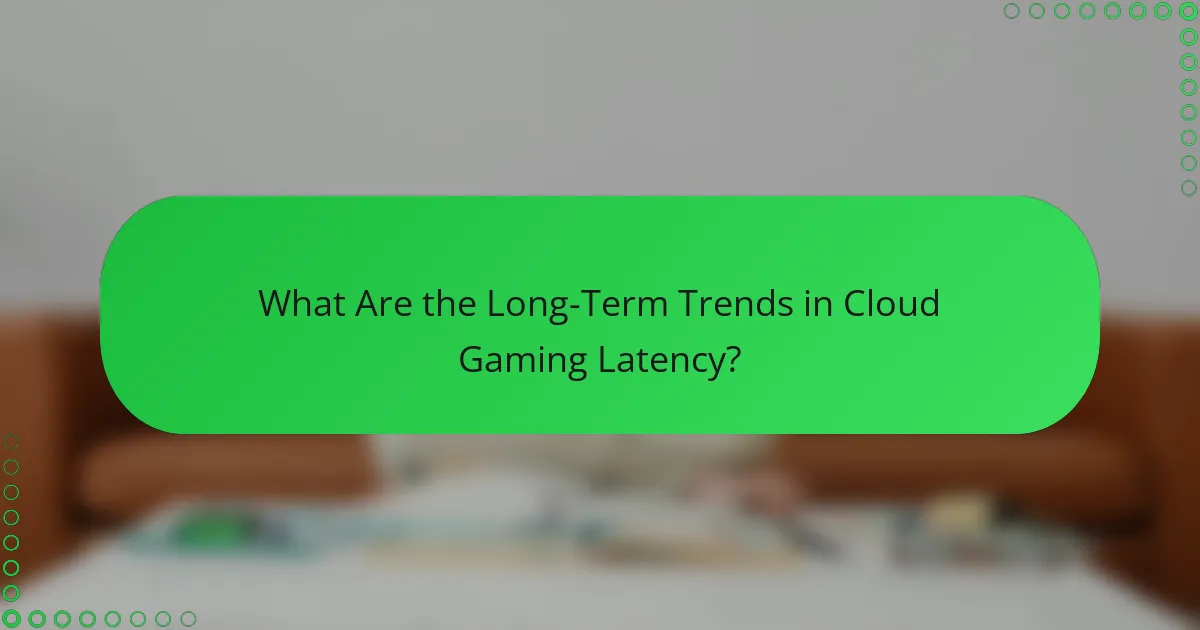 What Are the Long-Term Trends in Cloud Gaming Latency?